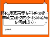 怀化师范高等专科学校哪一年成立建校的(怀化师范高专何时成立)