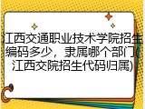 江西交通职业技术学院招生编码多少，隶属哪个部门(江西交院招生代码归属)