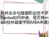桂林生命与健康职业技术学院mba如何申请，是否有mba(桂林健康学院MBA申请)