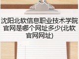 沈阳北软信息职业技术学院官网是哪个网址多少(北软官网网址)
