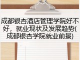 成都银杏酒店管理学院好不好，就业现状及发展趋势(成都银杏学院就业前景)