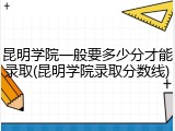 昆明学院一般要多少分才能录取(昆明学院录取分数线)