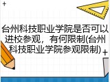 台州科技职业学院是否可以进校参观，有何限制(台州科技职业学院参观限制)