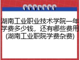 湖南工业职业技术学院一年学费多少钱，还有哪些费用(湖南工业职院学费杂费)