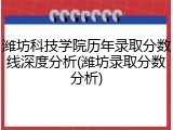 潍坊科技学院历年录取分数线深度分析(潍坊录取分数分析)