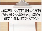湖南石油化工职业技术学院的校园文化是什么，简介(湖南石化职院文化简介)
