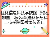 桂林信息科技学院图书馆在哪里，怎么样(桂林信息科技学院图书馆位置)