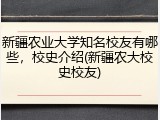新疆农业大学知名校友有哪些，校史介绍(新疆农大校史校友)