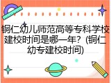 铜仁幼儿师范高等专科学校建校时间是哪一年？(铜仁幼专建校时间)