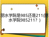 丽水学院是985还是211(丽水学院985211？)