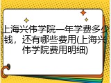 上海兴伟学院一年学费多少钱，还有哪些费用(上海兴伟学院费用明细)