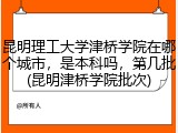 昆明理工大学津桥学院在哪个城市，是本科吗，第几批(昆明津桥学院批次)