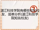 湛江科技学院有哪些知名校友，简单分析(湛江科技学院知名校友)