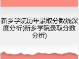 新乡学院历年录取分数线深度分析(新乡学院录取分数分析)