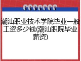 潮汕职业技术学院毕业一般工资多少钱(潮汕职院毕业薪资)