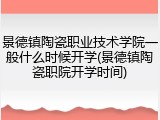 景德镇陶瓷职业技术学院一般什么时候开学(景德镇陶瓷职院开学时间)