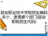 延安职业技术学院招生编码多少，隶属哪个部门(延安职院招生代码)
