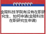 金陵科技学院有没有在职研究生，如何申请(金陵科技在职研究生申请)