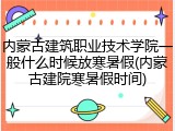 内蒙古建筑职业技术学院一般什么时候放寒暑假(内蒙古建院寒暑假时间)