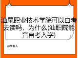 汕尾职业技术学院可以自考去读吗，为什么(汕职院能否自考入学)