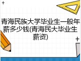 青海民族大学毕业生一般年薪多少钱(青海民大毕业生薪资)
