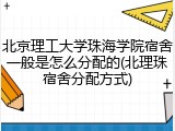 北京理工大学珠海学院宿舍一般是怎么分配的(北理珠宿舍分配方式)