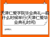 天津仁爱学院毕业典礼一般什么时候举行(天津仁爱毕业典礼时间)