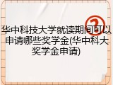 华中科技大学就读期间可以申请哪些奖学金(华中科大奖学金申请)