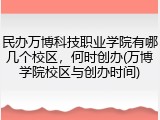 民办万博科技职业学院有哪几个校区，何时创办(万博学院校区与创办时间)