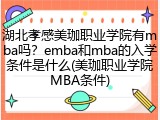 湖北孝感美珈职业学院有mba吗？emba和mba的入学条件是什么(美珈职业学院MBA条件)