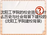 沈阳工学院的校史简介，什么历史与社会背景下建校的(沈阳工学院建校背景)