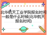 北华航天工业学院报名时间一般是什么时候(北华航天报名时间)