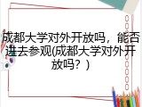 成都大学对外开放吗，能否进去参观(成都大学对外开放吗？)