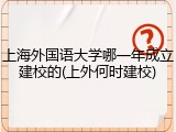 上海外国语大学哪一年成立建校的(上外何时建校)