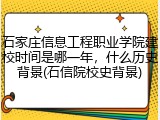 石家庄信息工程职业学院建校时间是哪一年，什么历史背景(石信院校史背景)