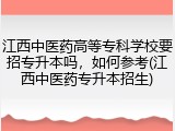江西中医药高等专科学校要招专升本吗，如何参考(江西中医药专升本招生)