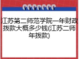 江苏第二师范学院一年财政拨款大概多少钱(江苏二师年拨款)