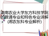 湖南农业大学东方科技学院的普通专业和特色专业详解(湘农东科专业解析)
