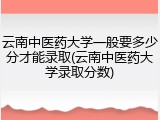 云南中医药大学一般要多少分才能录取(云南中医药大学录取分数)