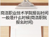 商洛职业技术学院报名时间一般是什么时候(商洛职院报名时间)