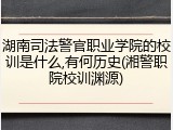 湖南司法警官职业学院的校训是什么,有何历史(湘警职院校训渊源)