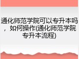 通化师范学院可以专升本吗，如何操作(通化师范学院专升本流程)