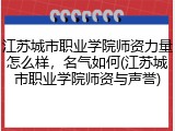 江苏城市职业学院师资力量怎么样，名气如何(江苏城市职业学院师资与声誉)