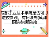 成都职业技术学院是否可以进校参观，有何限制(成都职院参观限制)