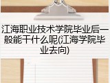 江海职业技术学院毕业后一般能干什么呢(江海学院毕业去向)