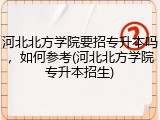 河北北方学院要招专升本吗，如何参考(河北北方学院专升本招生)