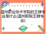 温州职业技术学院的王牌专业是什么(温州职院王牌专业)