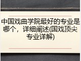 中国戏曲学院最好的专业是哪个，详细阐述(国戏顶尖专业详解)