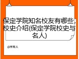 保定学院知名校友有哪些，校史介绍(保定学院校史与名人)