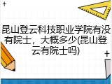 昆山登云科技职业学院有没有院士，大概多少(昆山登云有院士吗)